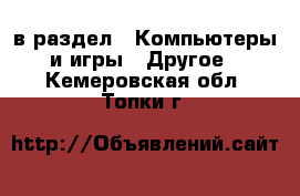  в раздел : Компьютеры и игры » Другое . Кемеровская обл.,Топки г.